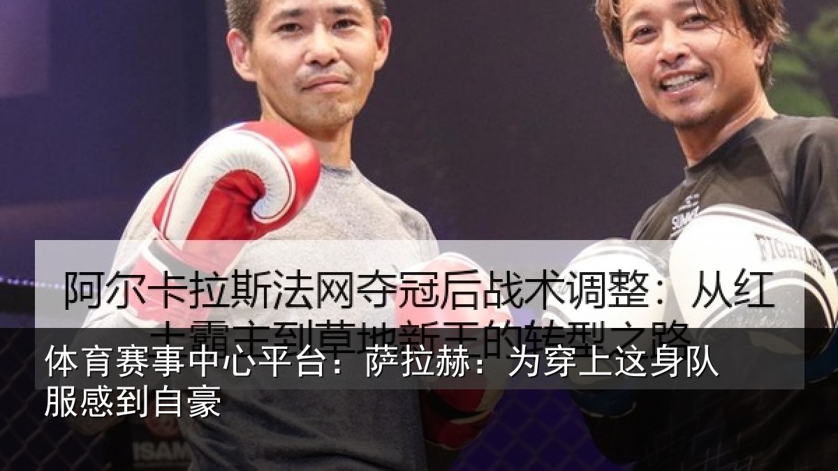 体育赛事中心平台:萨拉赫:为穿上这身队服感到自豪