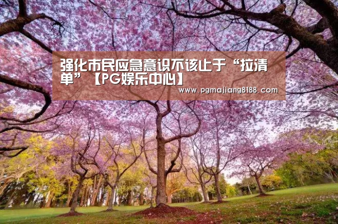 强化市民应急意识不该止于“拉清单”【PG娱乐中心】(图2) PG娱乐中心