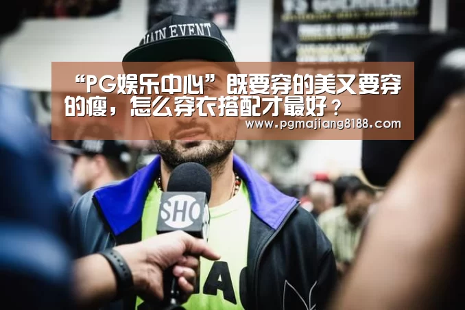 “PG娱乐中心”既要穿的美又要穿的瘦,怎么穿衣搭配才最好?(图4) PG娱乐中心