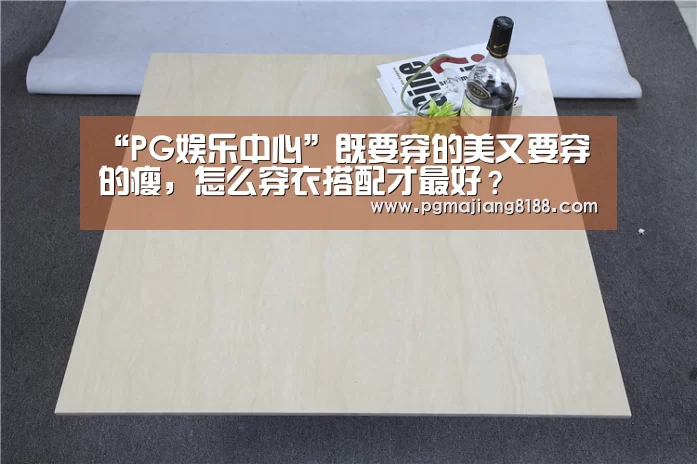 “PG娱乐中心”既要穿的美又要穿的瘦,怎么穿衣搭配才最好?(图2) PG麻将登录入口