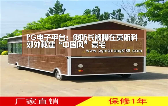 PG电子平台:俄防长被曝在莫斯科郊外秘建“中国风”豪宅(图1) PG娱乐中心