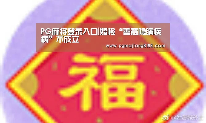 PG麻将登录入口|婚检“善意隐瞒疾病”不成立(图3) PG娱乐中心