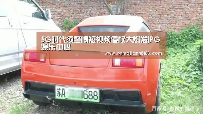 5G时代须警惕短视频侵权大爆发|PG娱乐中心(图1) PG麻将登录入口