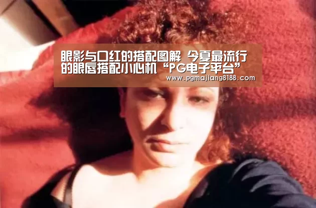 眼影与口红的搭配图解 今夏最流行的眼唇搭配小心机“PG电子平台”(图2) PG娱乐中心