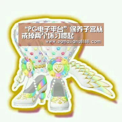 “PG电子平台”保养子宫从戒掉两个坏习惯起(图1) PG娱乐中心